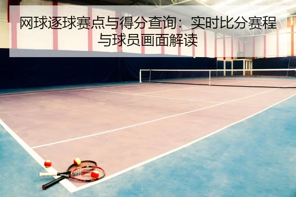 网球逐球赛点与得分查询：实时比分赛程与球员画面解读