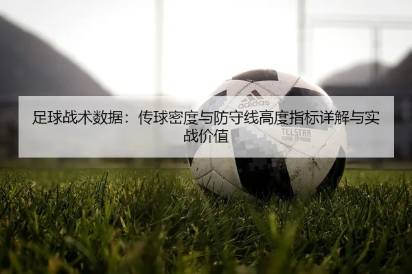 足球战术数据：传球密度与防守线高度指标详解与实战价值